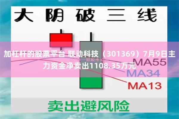 加杠杆的股票平台 联动科技（301369）7月9日主力资金净卖出1108.35万元