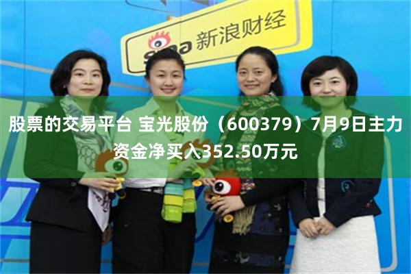 股票的交易平台 宝光股份（600379）7月9日主力资金净买入352.50万元