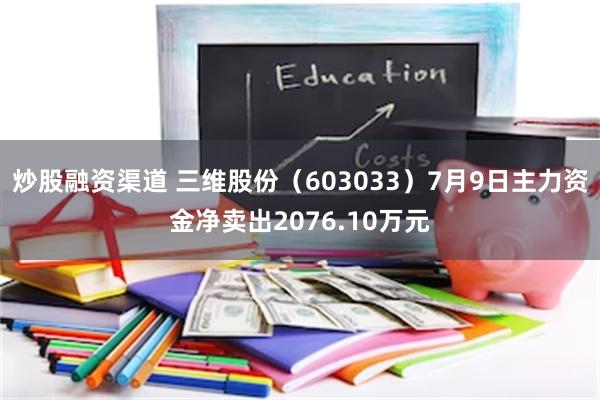 炒股融资渠道 三维股份（603033）7月9日主力资金净卖出2076.10万元