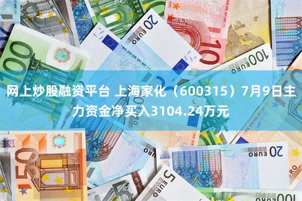 网上炒股融资平台 上海家化（600315）7月9日主力资金净买入3104.24万元