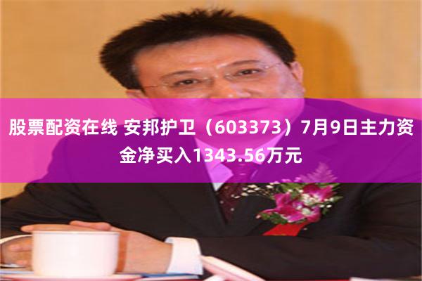 股票配资在线 安邦护卫（603373）7月9日主力资金净买入1343.56万元