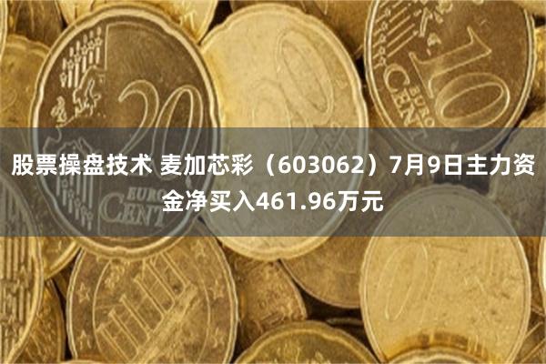 股票操盘技术 麦加芯彩（603062）7月9日主力资金净买入461.96万元