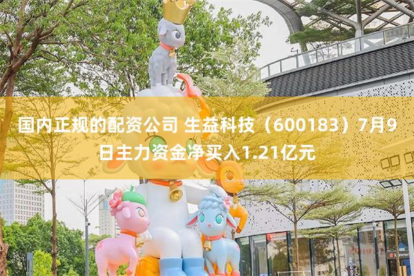 国内正规的配资公司 生益科技（600183）7月9日主力资金净买入1.21亿元