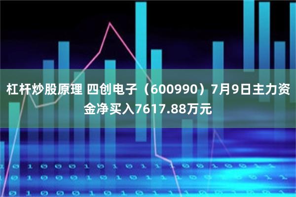 杠杆炒股原理 四创电子（600990）7月9日主力资金净买入7617.88万元