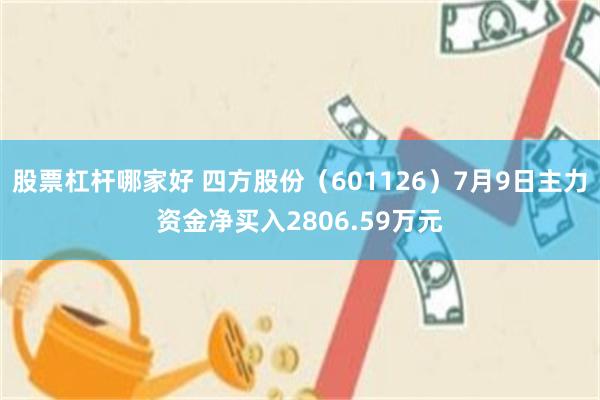 股票杠杆哪家好 四方股份（601126）7月9日主力资金净买入2806.59万元