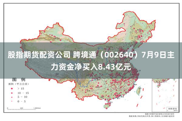 股指期货配资公司 跨境通（002640）7月9日主力资金净买入8.43亿元