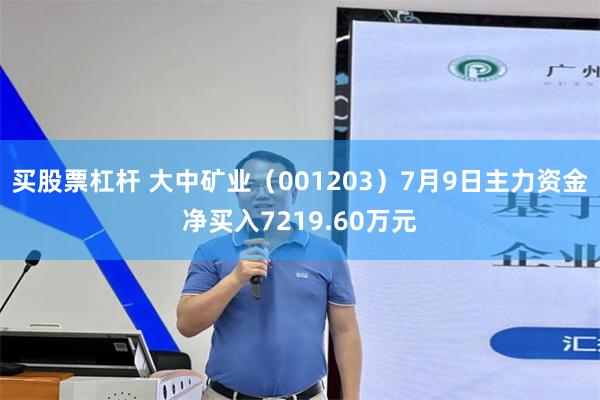 买股票杠杆 大中矿业（001203）7月9日主力资金净买入7219.60万元