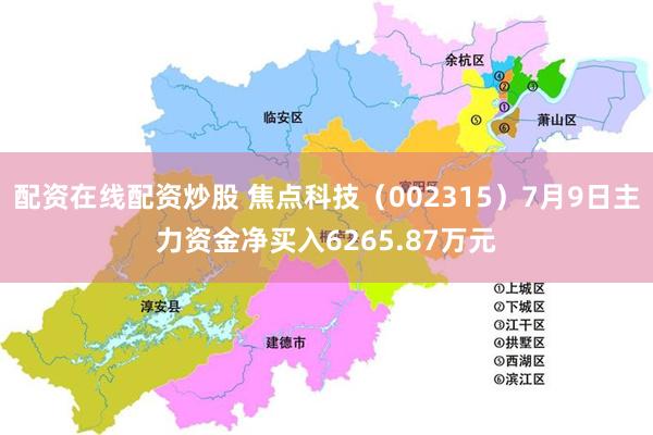 配资在线配资炒股 焦点科技（002315）7月9日主力资金净买入6265.87万元
