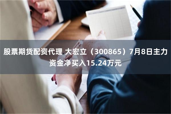 股票期货配资代理 大宏立（300865）7月8日主力资金净买入15.24万元