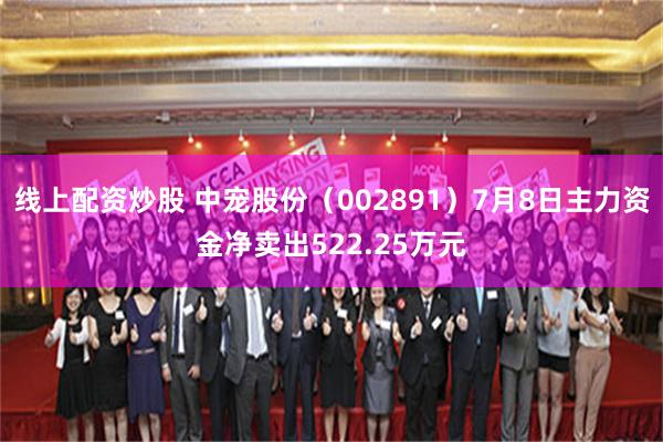 线上配资炒股 中宠股份（002891）7月8日主力资金净卖出522.25万元