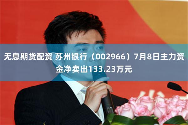 无息期货配资 苏州银行（002966）7月8日主力资金净卖出133.23万元