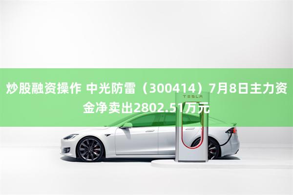 炒股融资操作 中光防雷（300414）7月8日主力资金净卖出2802.51万元