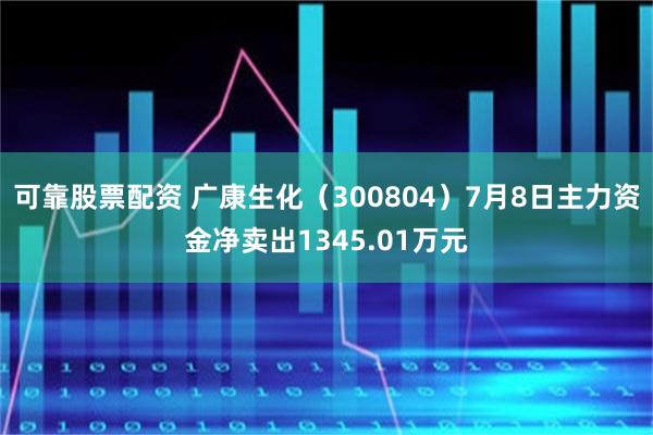 可靠股票配资 广康生化（300804）7月8日主力资金净卖出1345.01万元