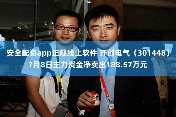 安全配资app正规线上软件 开创电气（301448）7月8日主力资金净卖出188.57万元