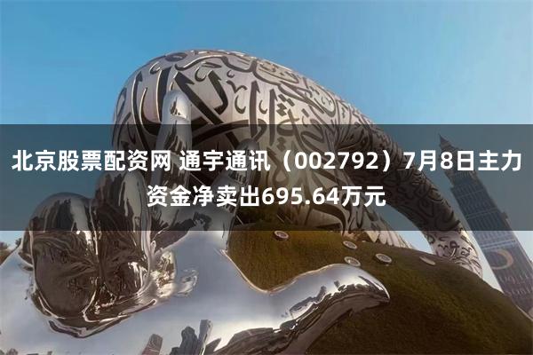 北京股票配资网 通宇通讯（002792）7月8日主力资金净卖出695.64万元