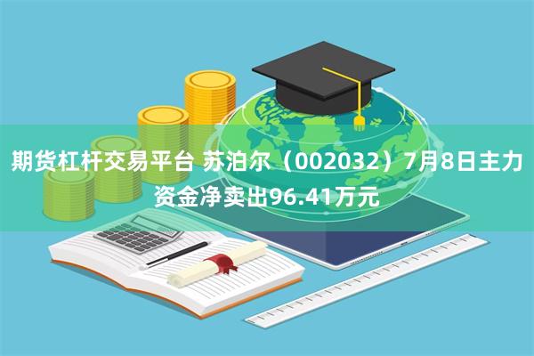 期货杠杆交易平台 苏泊尔（002032）7月8日主力资金净卖出96.41万元