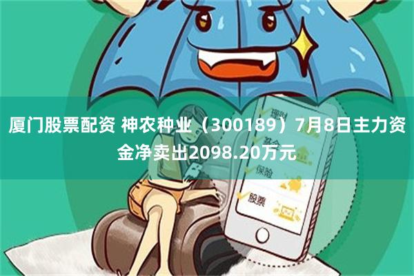 厦门股票配资 神农种业（300189）7月8日主力资金净卖出2098.20万元