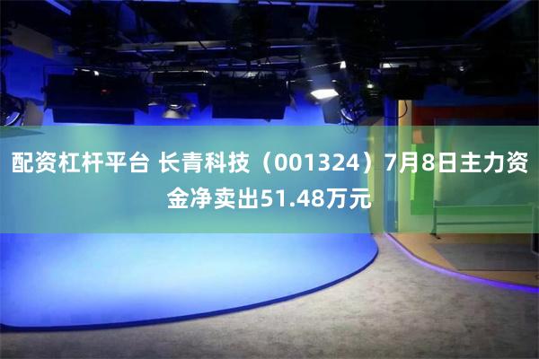 配资杠杆平台 长青科技（001324）7月8日主力资金净卖出51.48万元