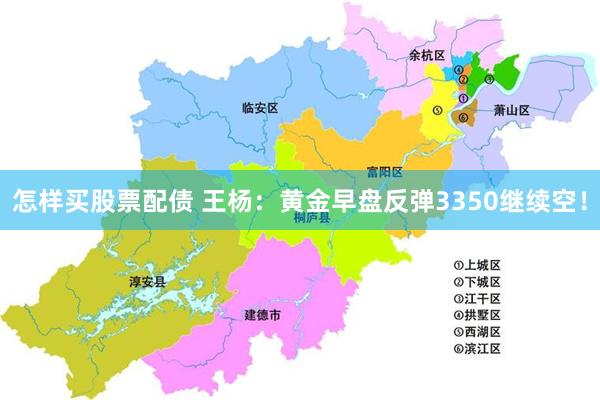 怎样买股票配债 王杨：黄金早盘反弹3350继续空！