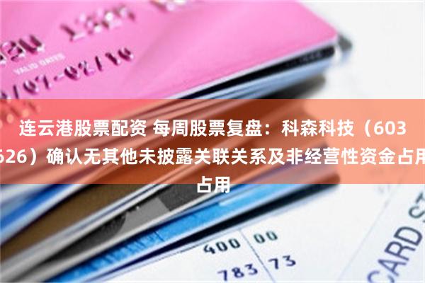 连云港股票配资 每周股票复盘：科森科技（603626）确认无其他未披露关联关系及非经营性资金占用