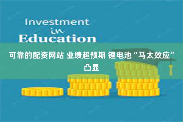 可靠的配资网站 业绩超预期 锂电池“马太效应”凸显