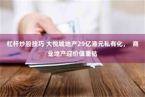 杠杆炒股技巧 大悦城地产29亿港元私有化，  商业地产迎价值重估