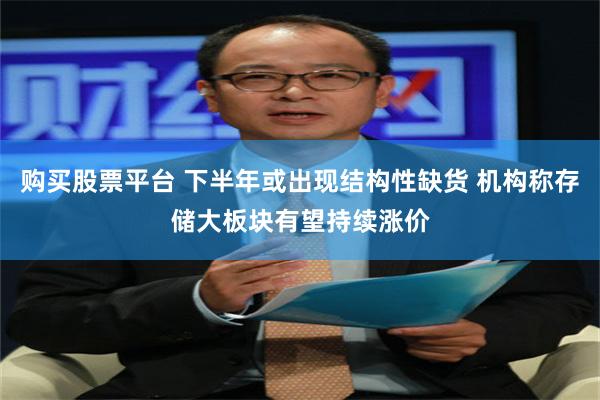 购买股票平台 下半年或出现结构性缺货 机构称存储大板块有望持续涨价
