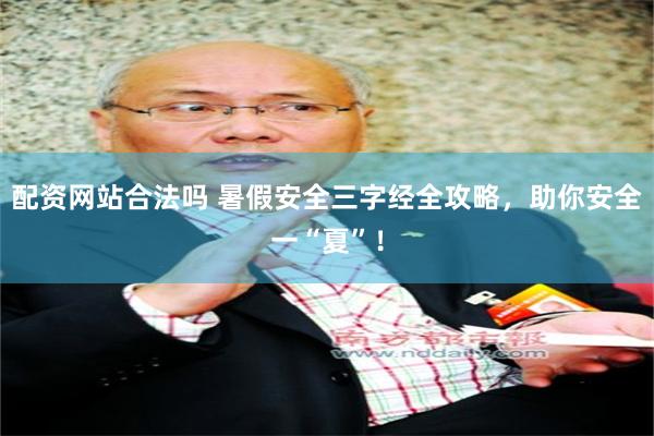 配资网站合法吗 暑假安全三字经全攻略，助你安全一“夏”！
