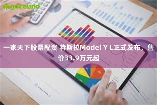 一家天下股票配资 特斯拉Model Y L正式发布,售价33.9万元起