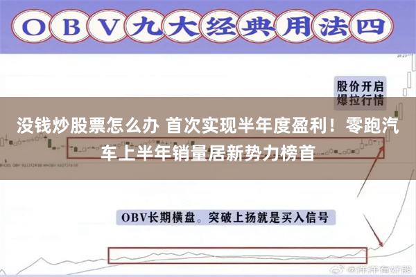 没钱炒股票怎么办 首次实现半年度盈利！零跑汽车上半年销量居新势力榜首