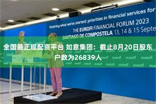 全国最正规配资平台 如意集团：截止8月20日股东户数为26839人