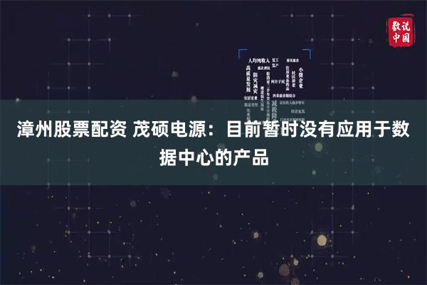 漳州股票配资 茂硕电源：目前暂时没有应用于数据中心的产品