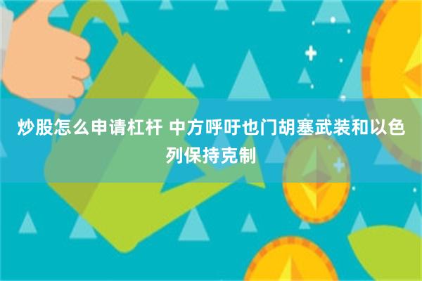 炒股怎么申请杠杆 中方呼吁也门胡塞武装和以色列保持克制