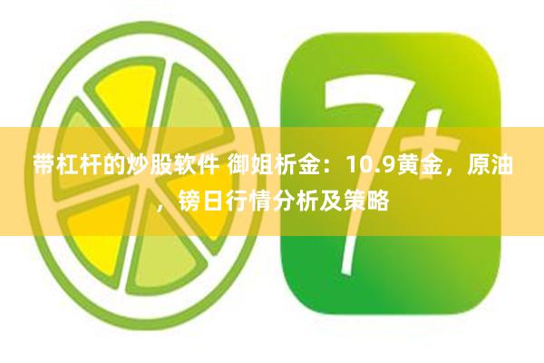 带杠杆的炒股软件 御姐析金：10.9黄金，原油，镑日行情分析及策略
