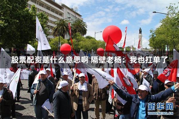 股票配资是什么意思啊 隔壁老杨：我也扛单了