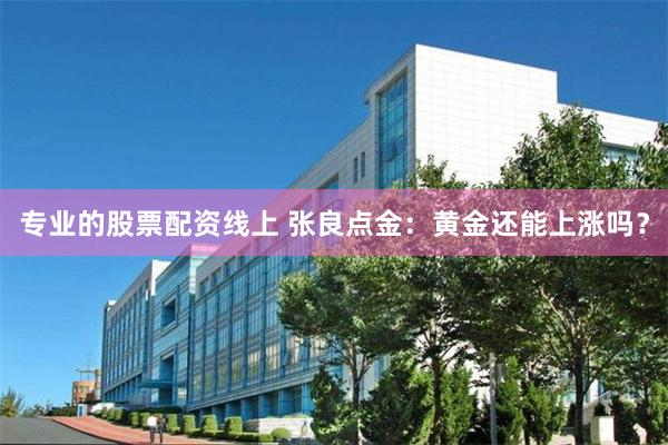 专业的股票配资线上 张良点金：黄金还能上涨吗？