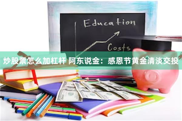 炒股票怎么加杠杆 阿东说金：感恩节黄金清淡交投