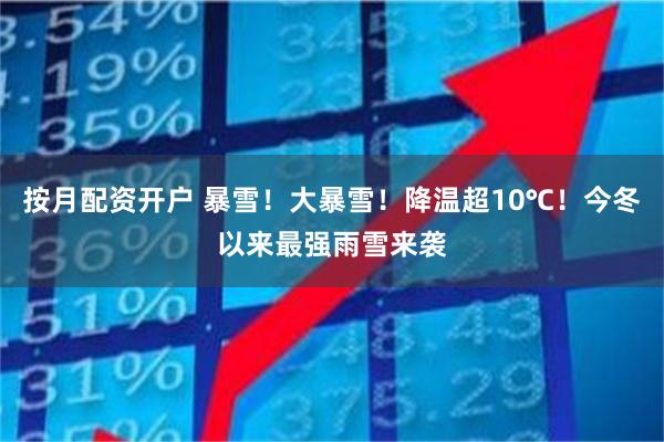 按月配资开户 暴雪！大暴雪！降温超10℃！今冬以来最强雨雪来袭
