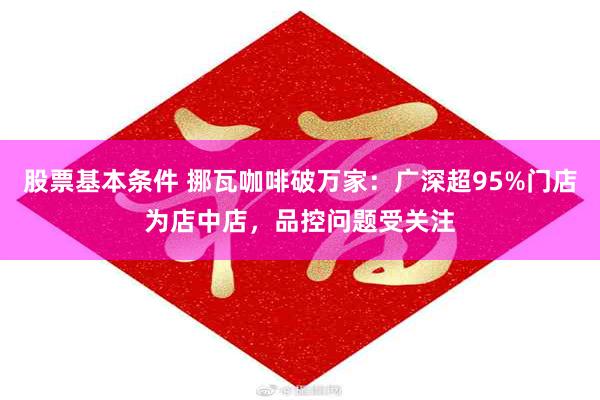 股票基本条件 挪瓦咖啡破万家：广深超95%门店为店中店，品控问题受关注