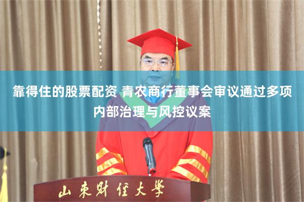 靠得住的股票配资 青农商行董事会审议通过多项内部治理与风控议案
