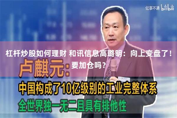 杠杆炒股如何理财 和讯信息高璐明：向上变盘了！要加仓吗？