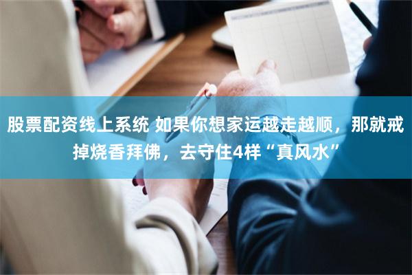 股票配资线上系统 如果你想家运越走越顺，那就戒掉烧香拜佛，去守住4样“真风水”