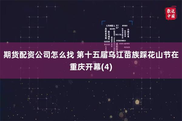 期货配资公司怎么找 第十五届乌江苗族踩花山节在重庆开幕(4)