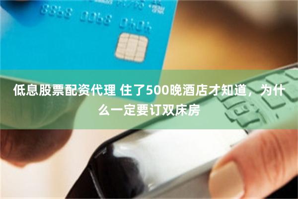 低息股票配资代理 住了500晚酒店才知道，为什么一定要订双床房
