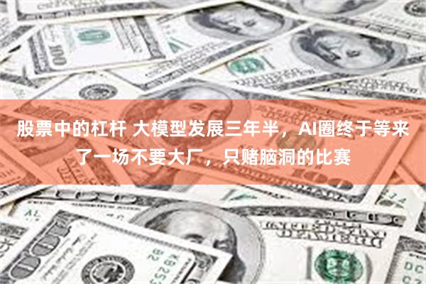 股票中的杠杆 大模型发展三年半，AI圈终于等来了一场不要大厂，只赌脑洞的比赛