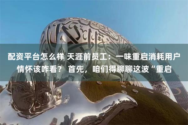配资平台怎么样 天涯前员工：一味重启消耗用户情怀该咋看？ 首先，咱们得聊聊这波“重启