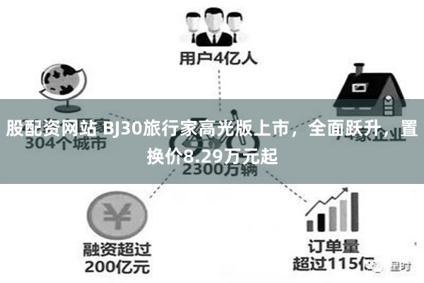 股配资网站 BJ30旅行家高光版上市,全面跃升,置换价8.29万元起