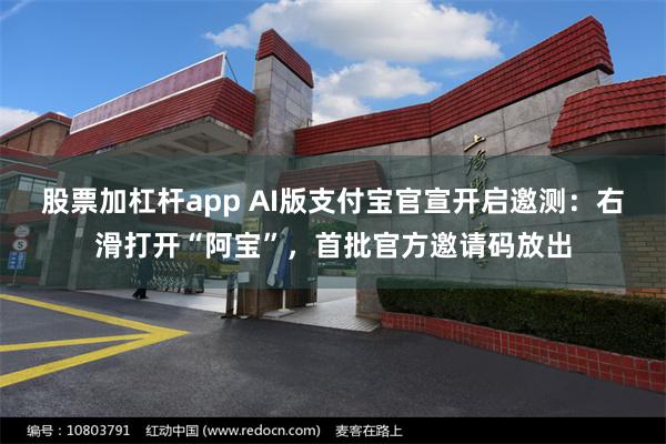 股票加杠杆app AI版支付宝官宣开启邀测：右滑打开“阿宝”，首批官方邀请码放出