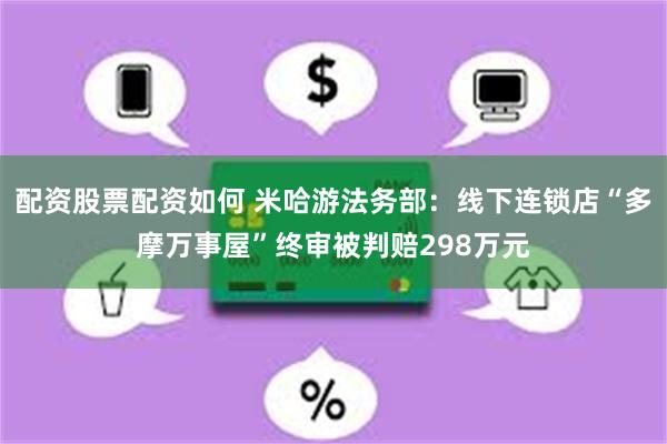配资股票配资如何 米哈游法务部：线下连锁店“多摩万事屋”终审被判赔298万元