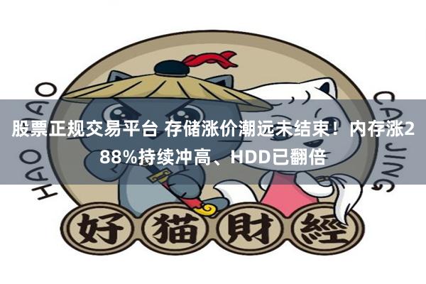 股票正规交易平台 存储涨价潮远未结束！内存涨288%持续冲高、HDD已翻倍